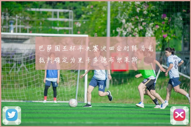 巴萨国王杯半决赛次回合对阵马竞裁判确定为里卡多德布尔果斯