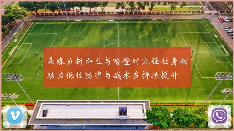 美媒分析加兰与哈登对比强壮身材助力低位防守与战术多样性提升
