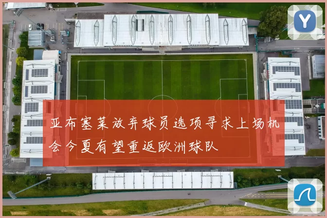 亚布塞莱放弃球员选项寻求上场机会今夏有望重返欧洲球队