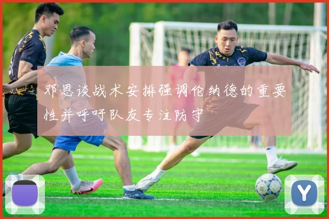 邓恩谈战术安排强调伦纳德的重要性并呼吁队友专注防守