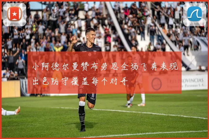 小阿德尔曼赞布劳恩全场飞奔表现出色防守覆盖每个对手