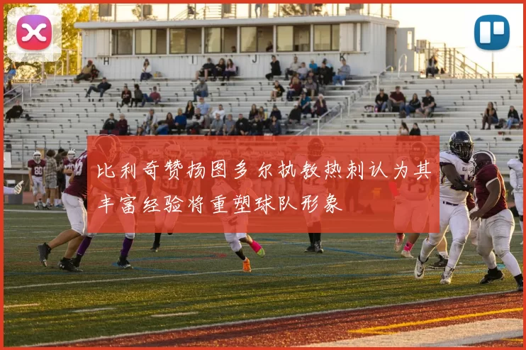 比利奇赞扬图多尔执教热刺认为其丰富经验将重塑球队形象