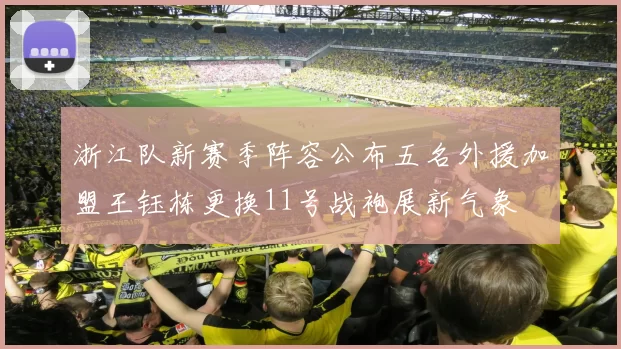 浙江队新赛季阵容公布五名外援加盟王钰栋更换11号战袍展新气象